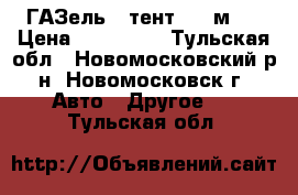 ГАЗель . тент 4.2 м.  › Цена ­ 250 000 - Тульская обл., Новомосковский р-н, Новомосковск г. Авто » Другое   . Тульская обл.